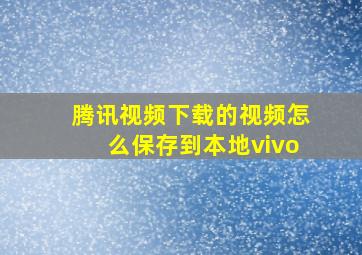 腾讯视频下载的视频怎么保存到本地vivo