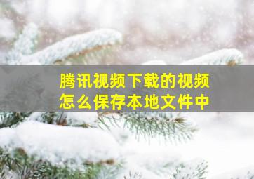 腾讯视频下载的视频怎么保存本地文件中