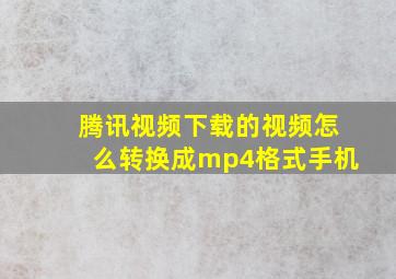 腾讯视频下载的视频怎么转换成mp4格式手机