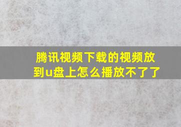 腾讯视频下载的视频放到u盘上怎么播放不了了