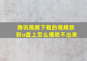 腾讯视频下载的视频放到u盘上怎么播放不出来