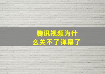 腾讯视频为什么关不了弹幕了