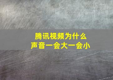 腾讯视频为什么声音一会大一会小