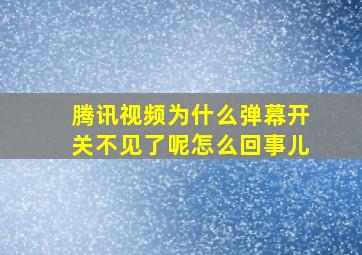 腾讯视频为什么弹幕开关不见了呢怎么回事儿