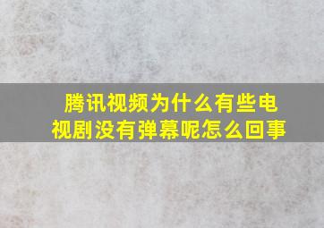 腾讯视频为什么有些电视剧没有弹幕呢怎么回事