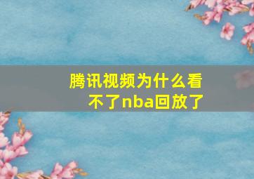 腾讯视频为什么看不了nba回放了