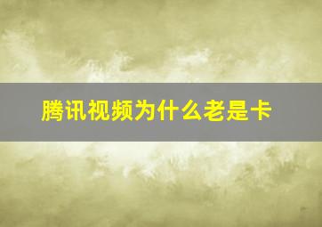 腾讯视频为什么老是卡