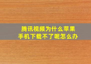 腾讯视频为什么苹果手机下载不了呢怎么办