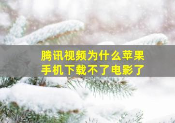 腾讯视频为什么苹果手机下载不了电影了