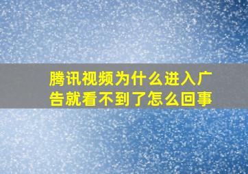 腾讯视频为什么进入广告就看不到了怎么回事