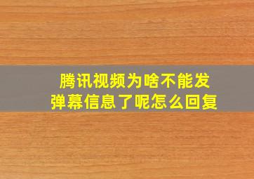 腾讯视频为啥不能发弹幕信息了呢怎么回复