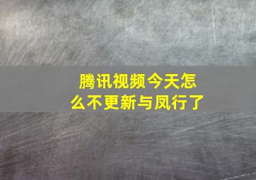 腾讯视频今天怎么不更新与凤行了