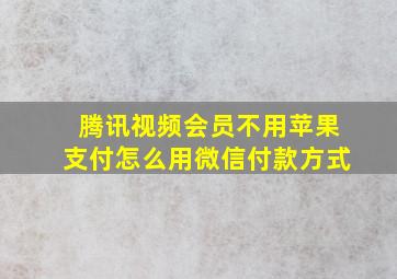 腾讯视频会员不用苹果支付怎么用微信付款方式