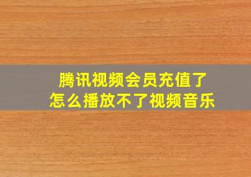 腾讯视频会员充值了怎么播放不了视频音乐