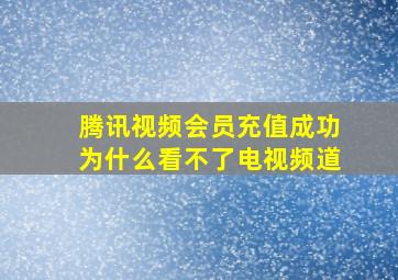 腾讯视频会员充值成功为什么看不了电视频道