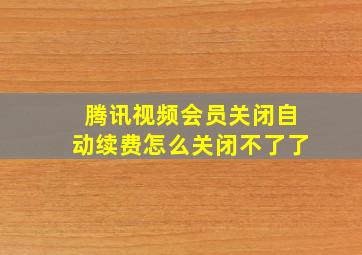 腾讯视频会员关闭自动续费怎么关闭不了了