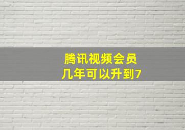 腾讯视频会员几年可以升到7