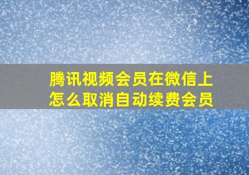 腾讯视频会员在微信上怎么取消自动续费会员