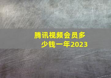 腾讯视频会员多少钱一年2023