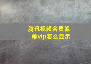 腾讯视频会员弹幕vip怎么显示