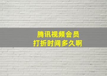 腾讯视频会员打折时间多久啊