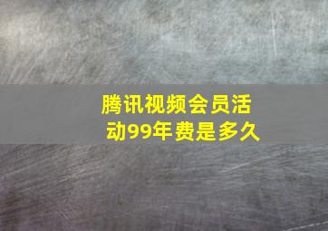 腾讯视频会员活动99年费是多久