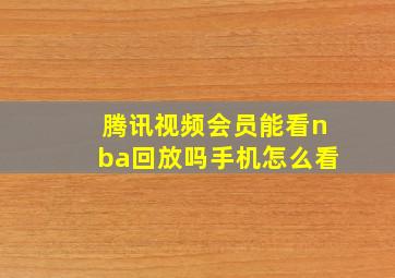 腾讯视频会员能看nba回放吗手机怎么看