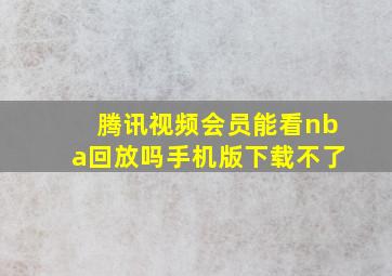 腾讯视频会员能看nba回放吗手机版下载不了