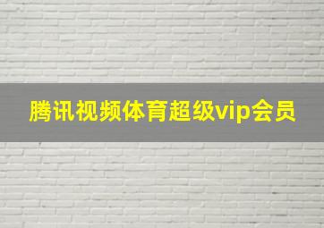 腾讯视频体育超级vip会员