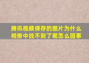 腾讯视频保存的图片为什么相册中找不到了呢怎么回事