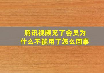 腾讯视频充了会员为什么不能用了怎么回事