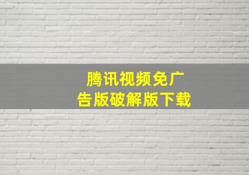 腾讯视频免广告版破解版下载