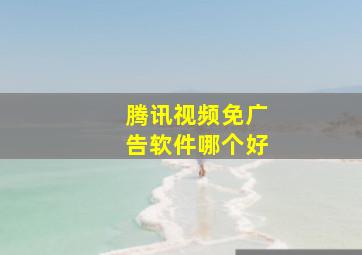 腾讯视频免广告软件哪个好