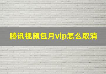 腾讯视频包月vip怎么取消