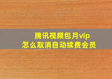 腾讯视频包月vip怎么取消自动续费会员