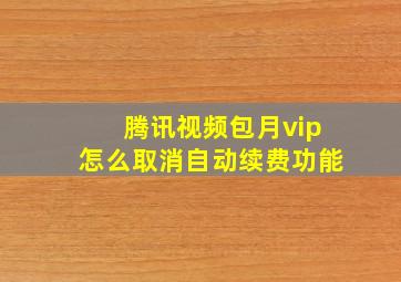 腾讯视频包月vip怎么取消自动续费功能