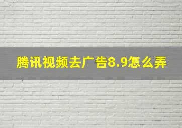 腾讯视频去广告8.9怎么弄