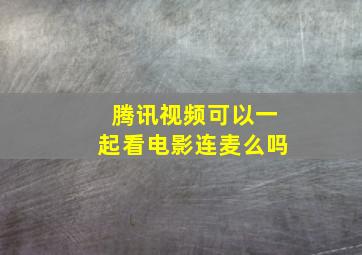 腾讯视频可以一起看电影连麦么吗