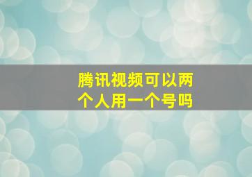 腾讯视频可以两个人用一个号吗