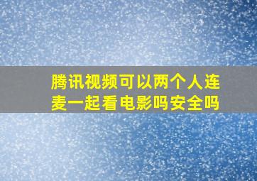 腾讯视频可以两个人连麦一起看电影吗安全吗