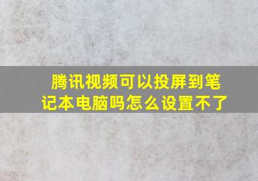 腾讯视频可以投屏到笔记本电脑吗怎么设置不了