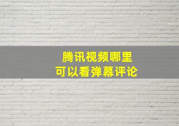 腾讯视频哪里可以看弹幕评论