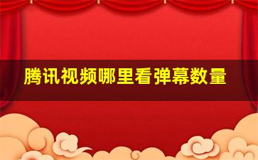 腾讯视频哪里看弹幕数量