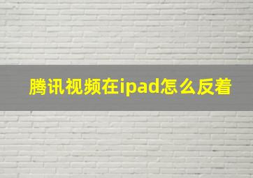 腾讯视频在ipad怎么反着