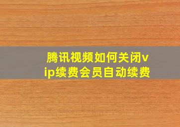 腾讯视频如何关闭vip续费会员自动续费