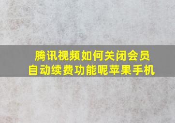 腾讯视频如何关闭会员自动续费功能呢苹果手机