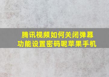 腾讯视频如何关闭弹幕功能设置密码呢苹果手机