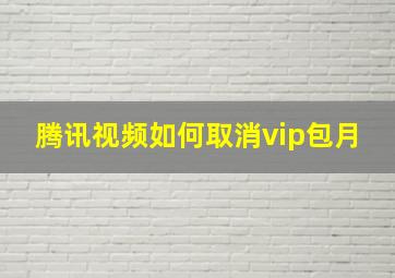 腾讯视频如何取消vip包月