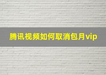 腾讯视频如何取消包月vip