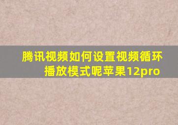 腾讯视频如何设置视频循环播放模式呢苹果12pro